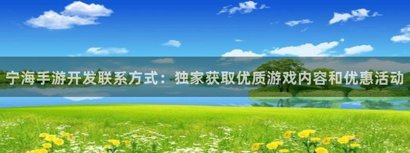 恩佐娱乐平台正规吗知乎：宁海手游开发联系方式：独家获取优质游