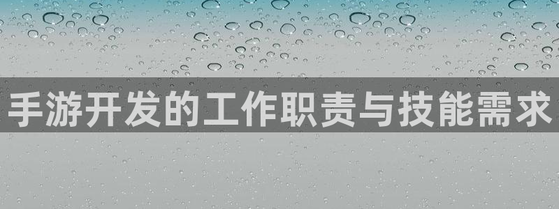 恩佐娱乐登陆：手游开发的工作职责与技能需求