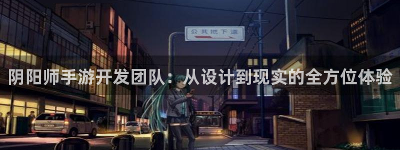 恩佐娱乐平台正规吗可靠吗：阴阳师手游开发团队：从设计到现实的