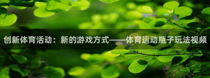 哈哈体育：创新体育活动：新的游戏方式——体育运动瓶子玩法视频